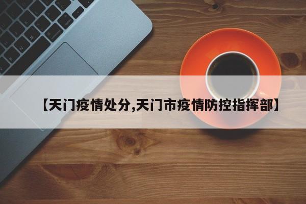 【天门疫情处分,天门市疫情防控指挥部】
