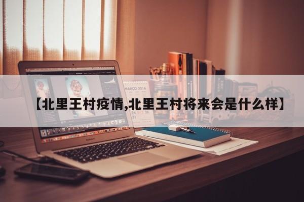 【北里王村疫情,北里王村将来会是什么样】