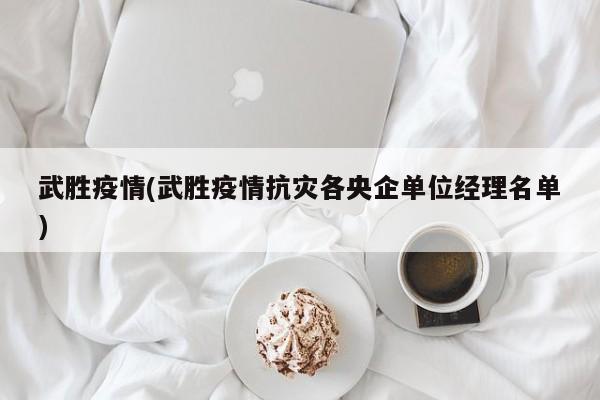 武胜疫情(武胜疫情抗灾各央企单位经理名单)