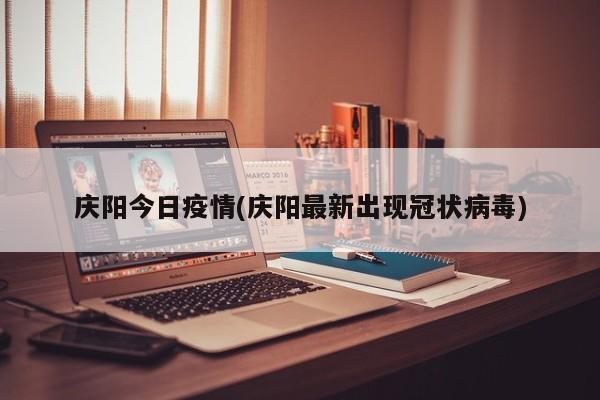 庆阳今日疫情(庆阳最新出现冠状病毒)
