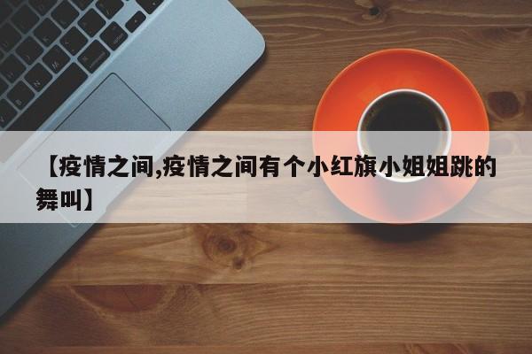【疫情之间,疫情之间有个小红旗小姐姐跳的舞叫】