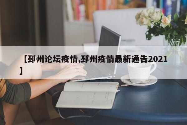 【邳州论坛疫情,邳州疫情最新通告2021】
