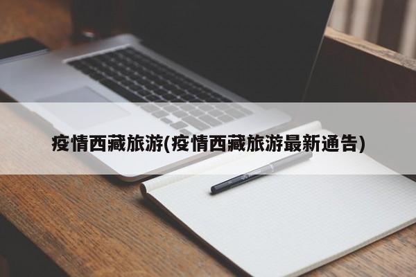 疫情西藏旅游(疫情西藏旅游最新通告)