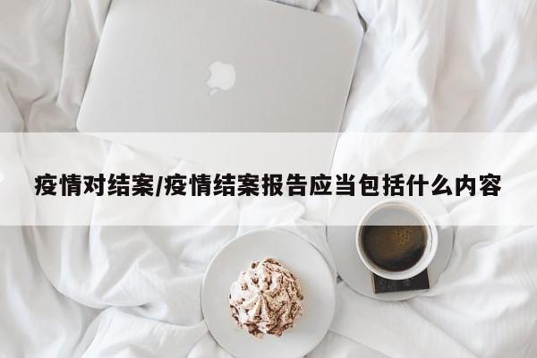 疫情对结案/疫情结案报告应当包括什么内容