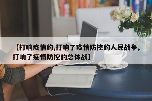 【打响疫情的,打响了疫情防控的人民战争,打响了疫情防控的总体战】