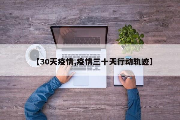 【30天疫情,疫情三十天行动轨迹】