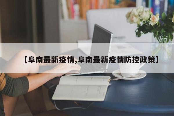 【阜南最新疫情,阜南最新疫情防控政策】