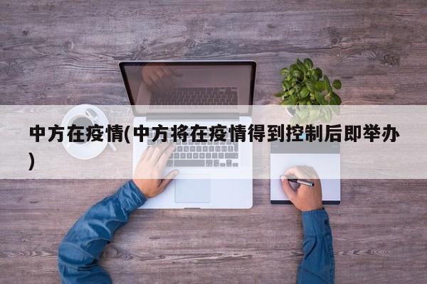 中方在疫情(中方将在疫情得到控制后即举办)