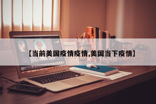【当前美国疫情疫情,美国当下疫情】