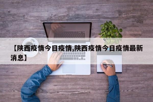 【陕西疫情今日疫情,陕西疫情今日疫情最新消息】