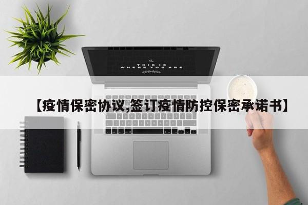 【疫情保密协议,签订疫情防控保密承诺书】
