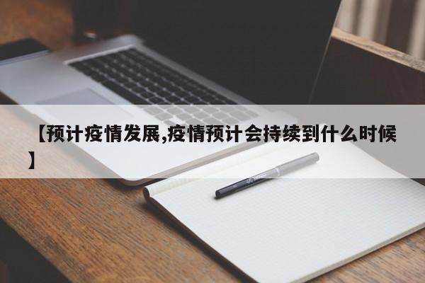 【预计疫情发展,疫情预计会持续到什么时候】