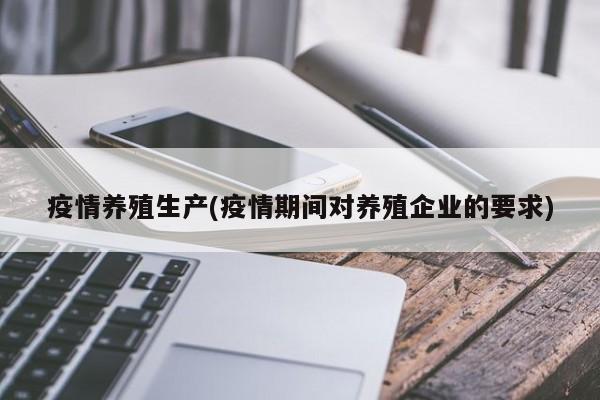 疫情养殖生产(疫情期间对养殖企业的要求)
