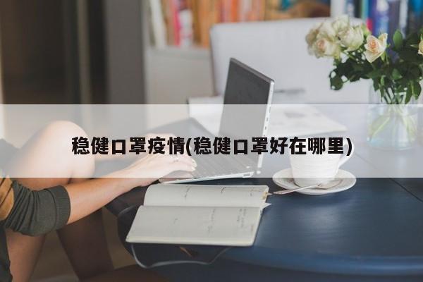 稳健口罩疫情(稳健口罩好在哪里)