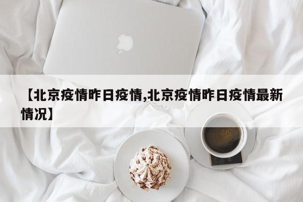【北京疫情昨日疫情,北京疫情昨日疫情最新情况】