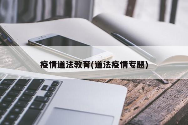 疫情道法教育(道法疫情专题)