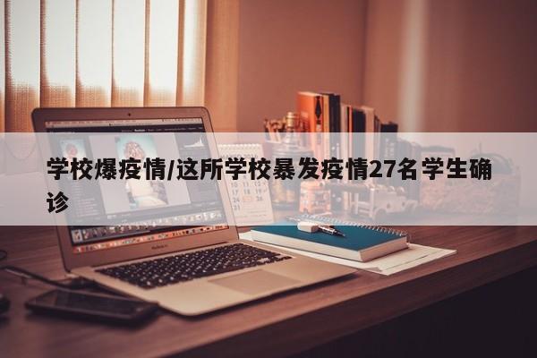 学校爆疫情/这所学校暴发疫情27名学生确诊