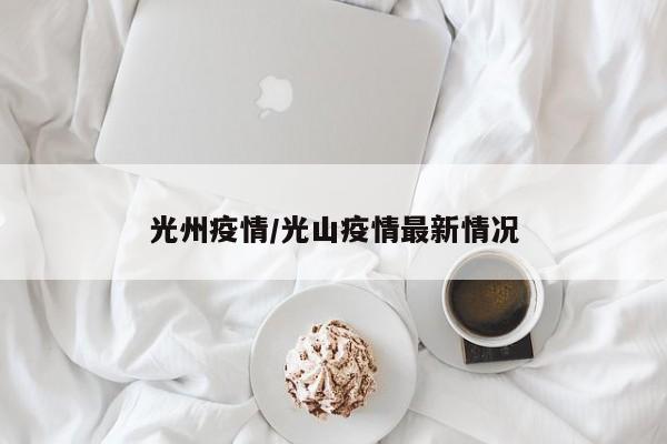 光州疫情/光山疫情最新情况