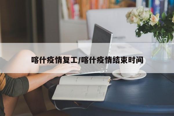 喀什疫情复工/喀什疫情结束时间