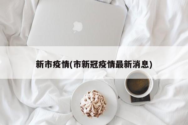 新市疫情(市新冠疫情最新消息)