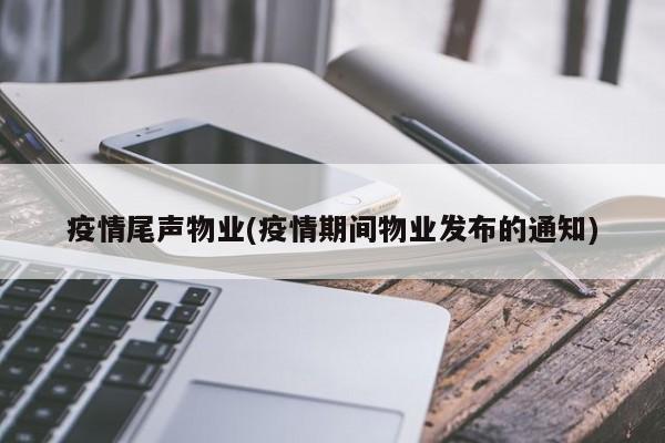 疫情尾声物业(疫情期间物业发布的通知)
