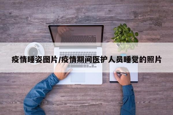 疫情睡姿图片/疫情期间医护人员睡觉的照片