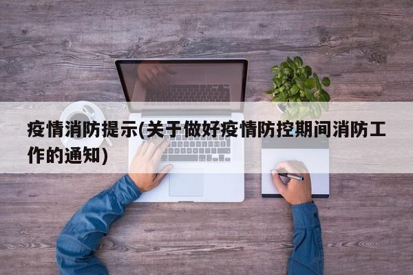 疫情消防提示(关于做好疫情防控期间消防工作的通知)