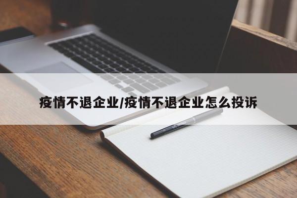疫情不退企业/疫情不退企业怎么投诉
