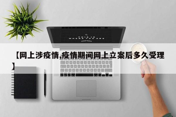 【网上涉疫情,疫情期间网上立案后多久受理】