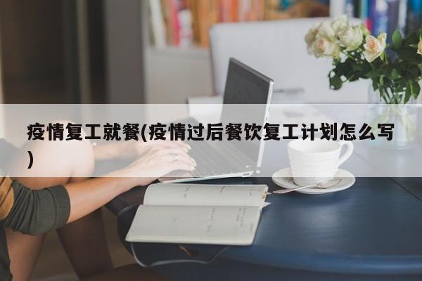 疫情复工就餐(疫情过后餐饮复工计划怎么写)