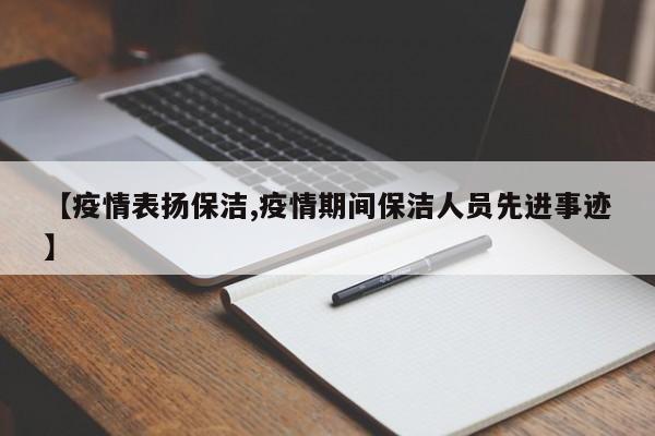【疫情表扬保洁,疫情期间保洁人员先进事迹】