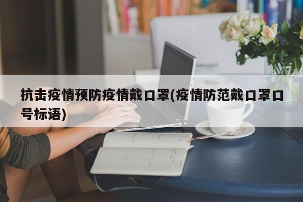 抗击疫情预防疫情戴口罩(疫情防范戴口罩口号标语)