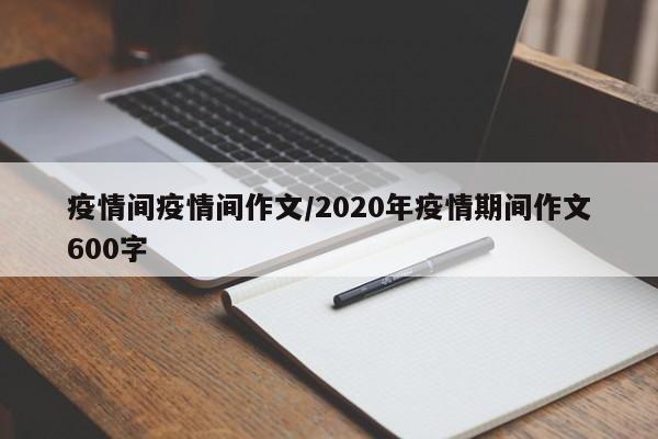 疫情间疫情间作文/2020年疫情期间作文600字