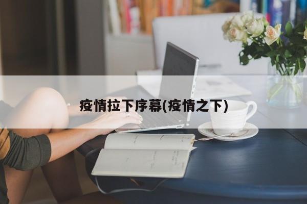 疫情拉下序幕(疫情之下)