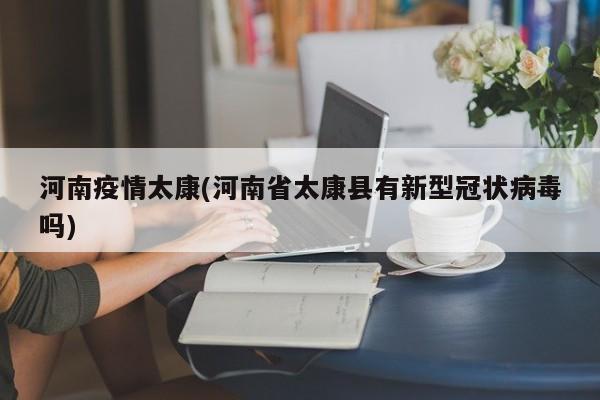 河南疫情太康(河南省太康县有新型冠状病毒吗)