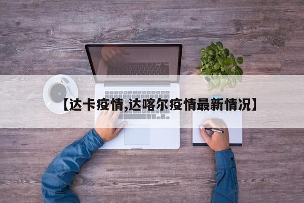【达卡疫情,达喀尔疫情最新情况】