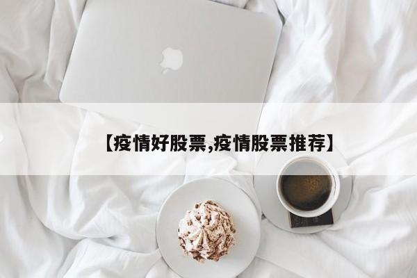 【疫情好股票,疫情股票推荐】