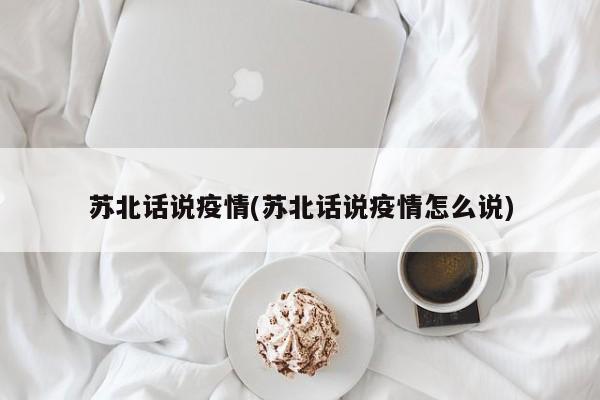 苏北话说疫情(苏北话说疫情怎么说)