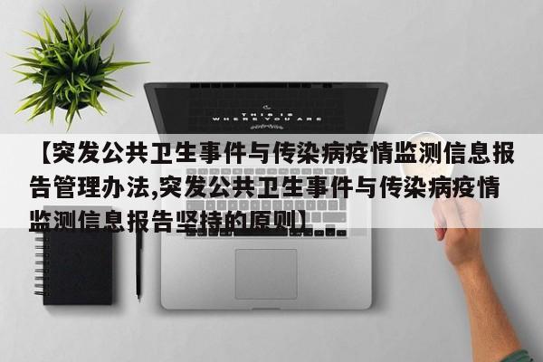 【突发公共卫生事件与传染病疫情监测信息报告管理办法,突发公共卫生事件与传染病疫情监测信息报告坚持的原则】