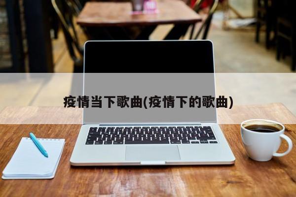 疫情当下歌曲(疫情下的歌曲)