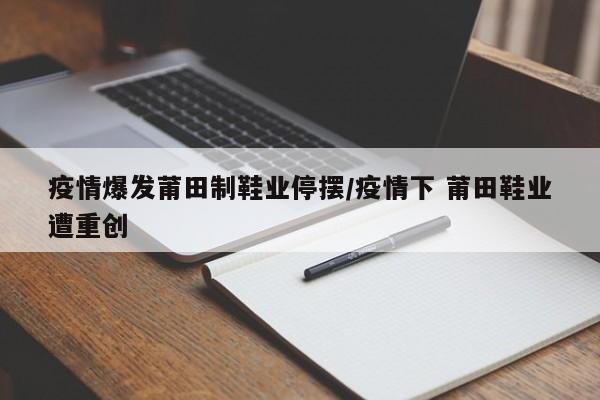 疫情爆发莆田制鞋业停摆/疫情下 莆田鞋业遭重创