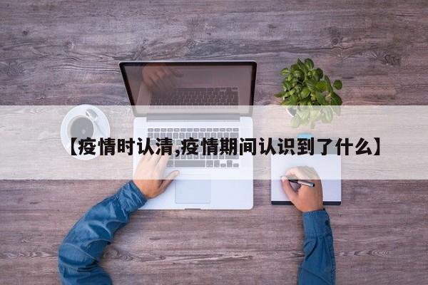 【疫情时认清,疫情期间认识到了什么】