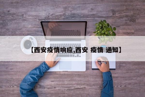 【西安疫情响应,西安 疫情 通知】