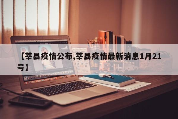 【莘县疫情公布,莘县疫情最新消息1月21号】