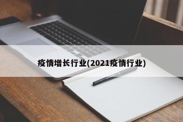 疫情增长行业(2021疫情行业)