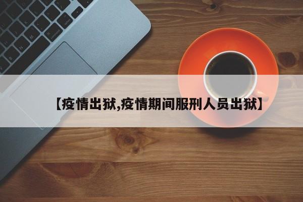 【疫情出狱,疫情期间服刑人员出狱】