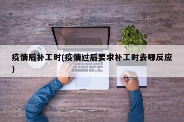 疫情后补工时(疫情过后要求补工时去哪反应)