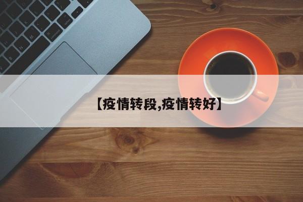 【疫情转段,疫情转好】
