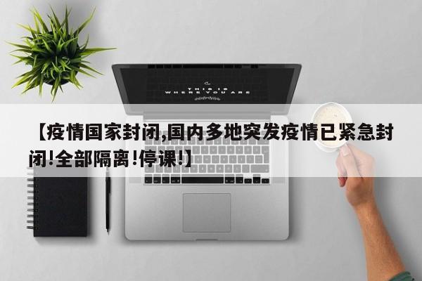 【疫情国家封闭,国内多地突发疫情已紧急封闭!全部隔离!停课!】