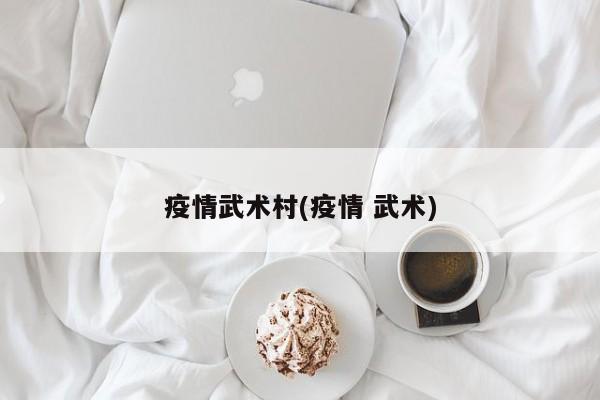 疫情武术村(疫情 武术)